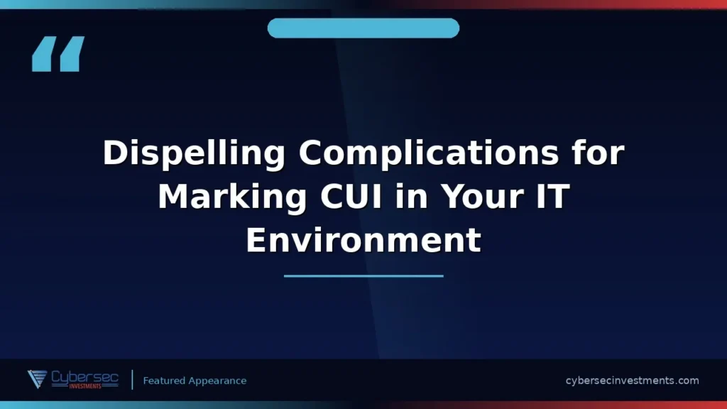 Thumbnail for “Dispelling Complications for Marking CUI in Your IT Environment” — a Cybersec Investments video appearance
