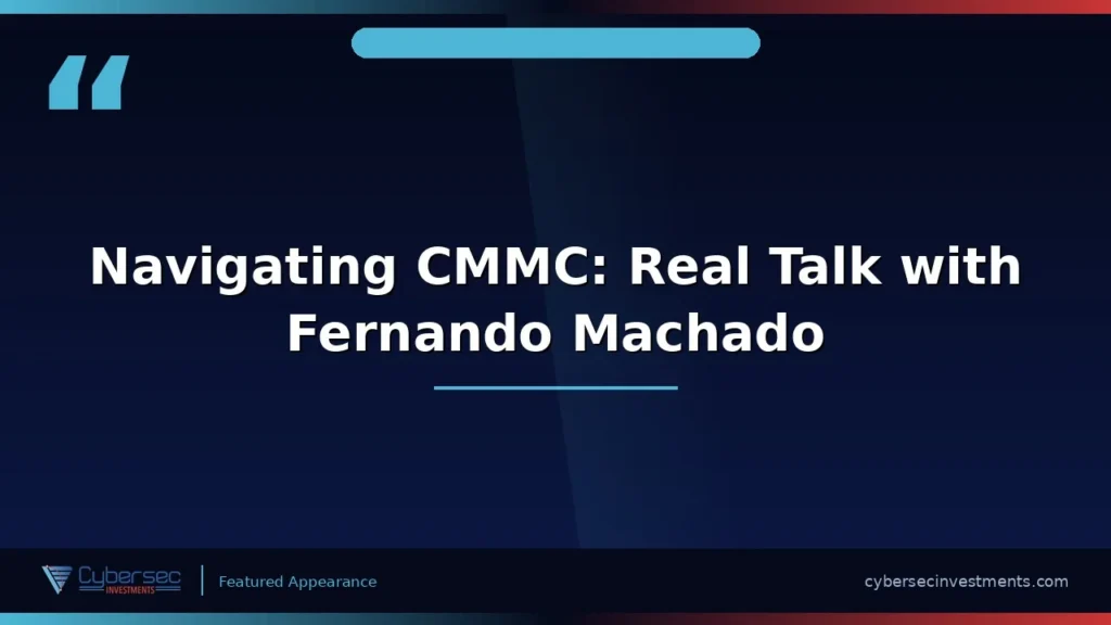 Thumbnail for “Navigating CMMC: Real Talk with Fernando Machado — One of the First Assessors” — a Cybersec Investments video appearance